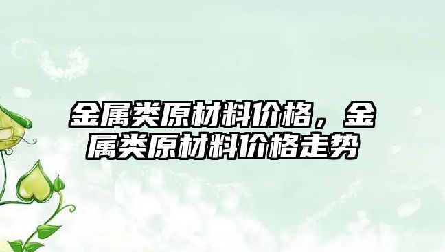 金屬類原材料價格，金屬類原材料價格走勢