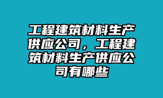 工程建筑材料生產供應公司，工程建筑材料生產供應公司有哪些