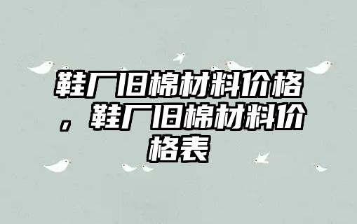 鞋廠舊棉材料價格，鞋廠舊棉材料價格表