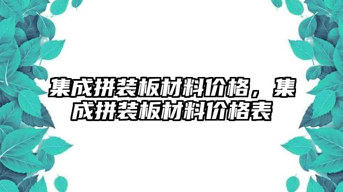 集成拼裝板材料價格，集成拼裝板材料價格表