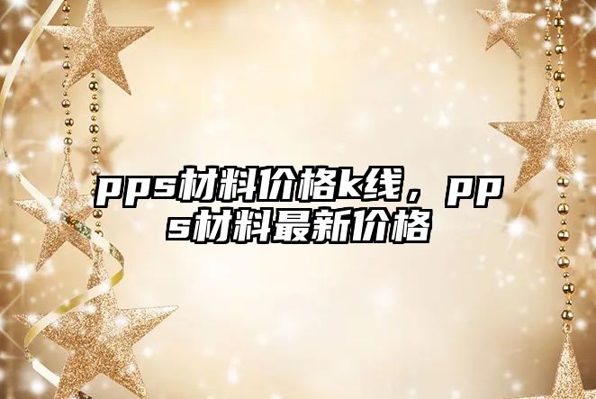 pps材料價格k線，pps材料最新價格