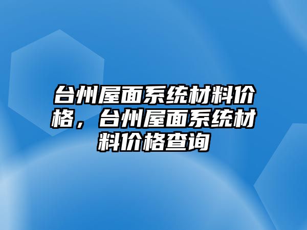 臺州屋面系統材料價格，臺州屋面系統材料價格查詢