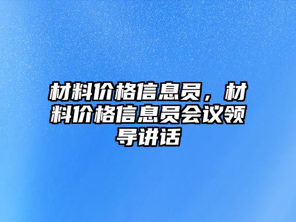 材料價格信息員，材料價格信息員會議領導講話