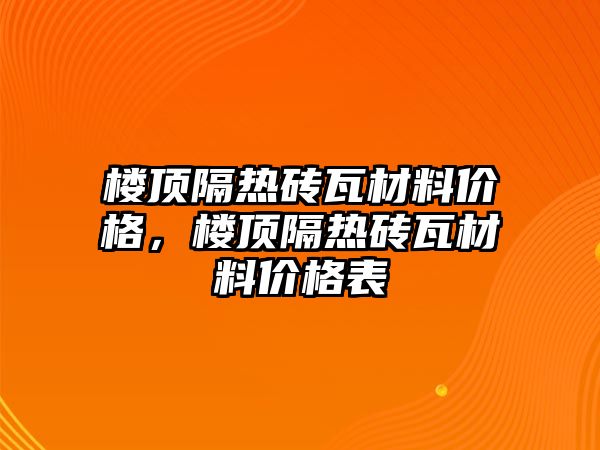 樓頂隔熱磚瓦材料價格，樓頂隔熱磚瓦材料價格表