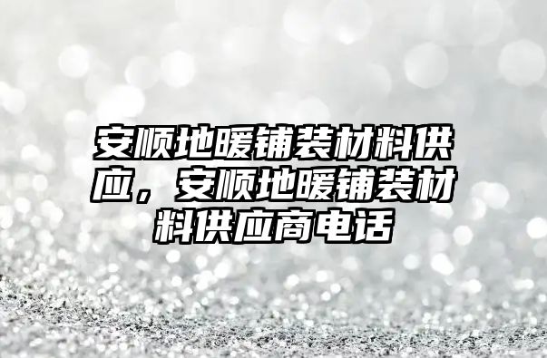 安順地暖鋪裝材料供應，安順地暖鋪裝材料供應商電話