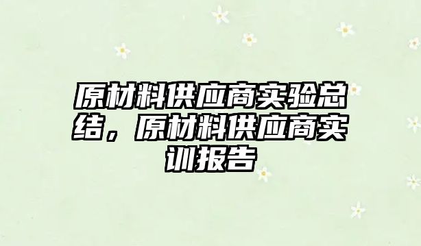 原材料供應商實驗總結，原材料供應商實訓報告