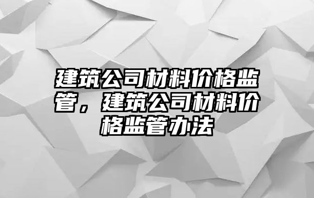 建筑公司材料價格監管，建筑公司材料價格監管辦法