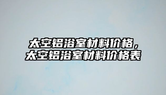 太空鋁浴室材料價格，太空鋁浴室材料價格表