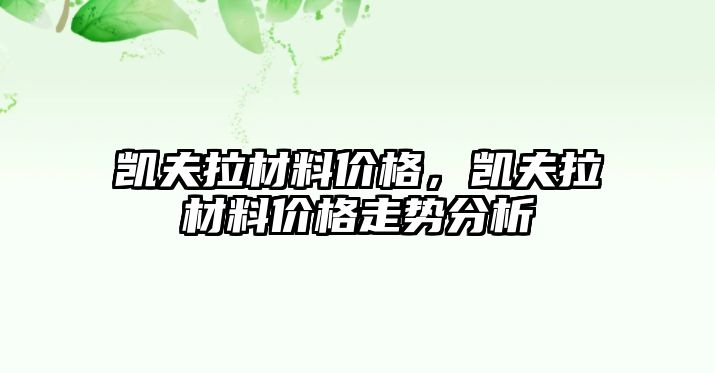 凱夫拉材料價格，凱夫拉材料價格走勢分析