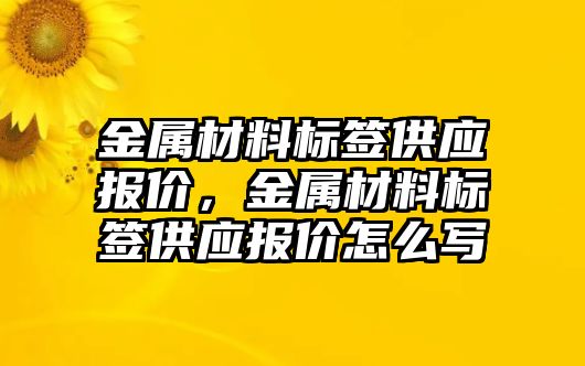 金屬材料標簽供應報價，金屬材料標簽供應報價怎么寫