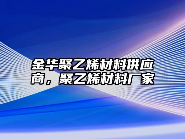 金華聚乙烯材料供應商，聚乙烯材料廠家