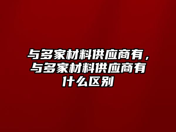 與多家材料供應商有，與多家材料供應商有什么區別