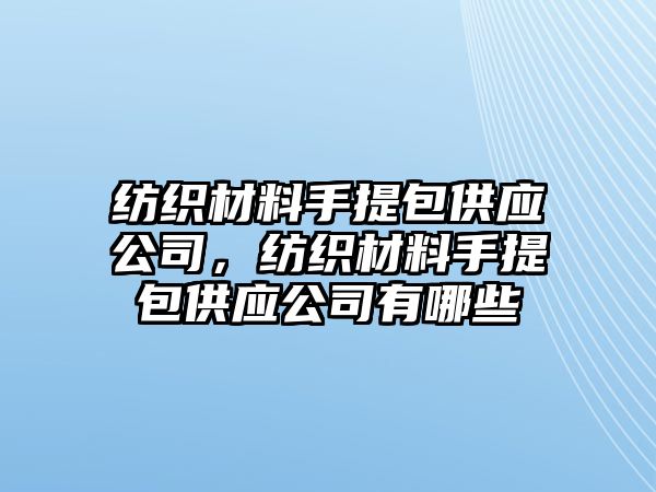 紡織材料手提包供應公司，紡織材料手提包供應公司有哪些