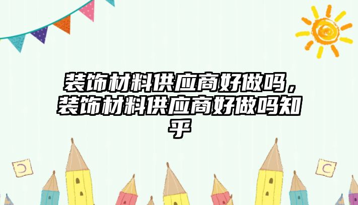 裝飾材料供應商好做嗎，裝飾材料供應商好做嗎知乎