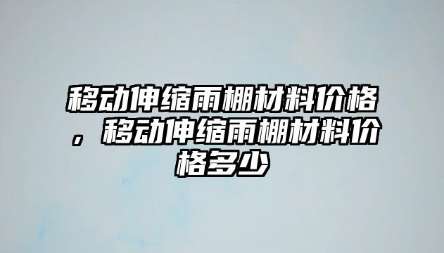 移動伸縮雨棚材料價格，移動伸縮雨棚材料價格多少