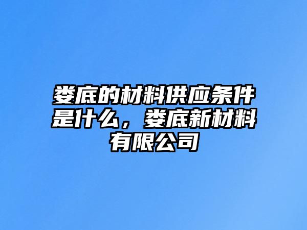 婁底的材料供應條件是什么，婁底新材料有限公司