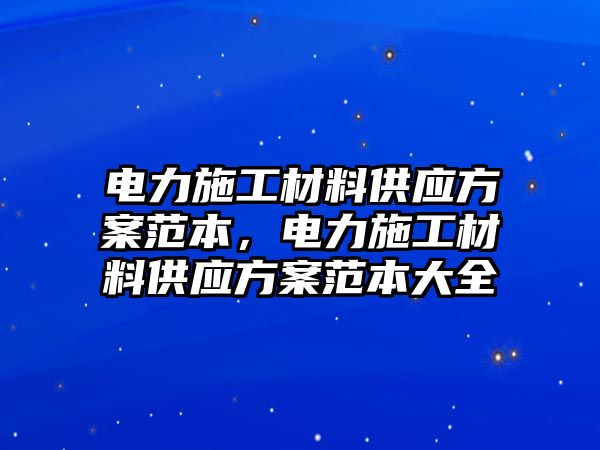 電力施工材料供應方案范本，電力施工材料供應方案范本大全