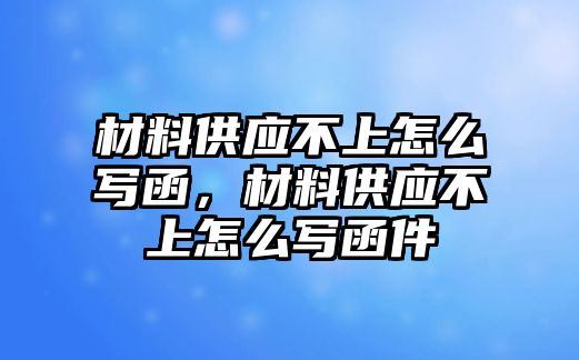 材料供應不上怎么寫函，材料供應不上怎么寫函件