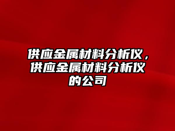 供應金屬材料分析儀，供應金屬材料分析儀的公司