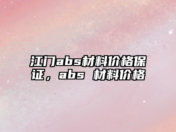 江門abs材料價格保證，abs 材料價格