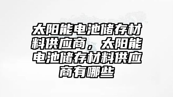 太陽能電池儲存材料供應商，太陽能電池儲存材料供應商有哪些