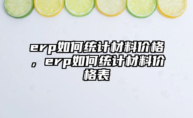 erp如何統(tǒng)計(jì)材料價(jià)格，erp如何統(tǒng)計(jì)材料價(jià)格表