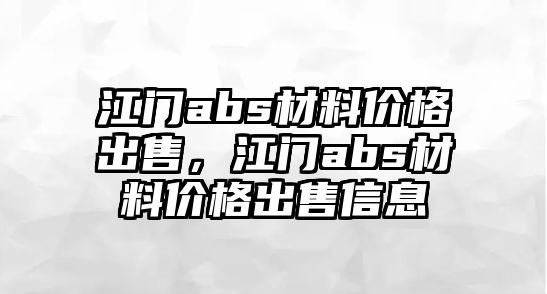 江門abs材料價格出售，江門abs材料價格出售信息