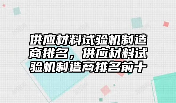 供應(yīng)材料試驗(yàn)機(jī)制造商排名，供應(yīng)材料試驗(yàn)機(jī)制造商排名前十