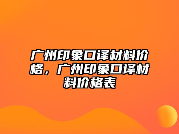 廣州印象口譯材料價格，廣州印象口譯材料價格表