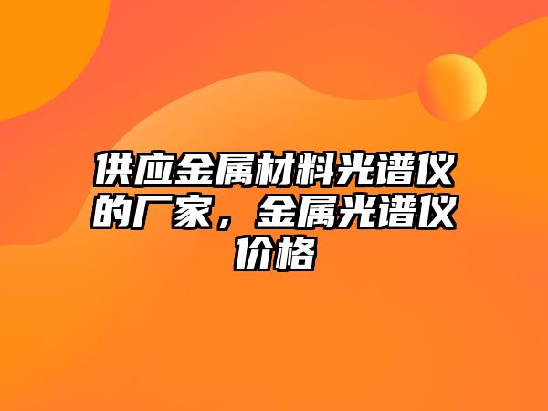 供應金屬材料光譜儀的廠家，金屬光譜儀價格