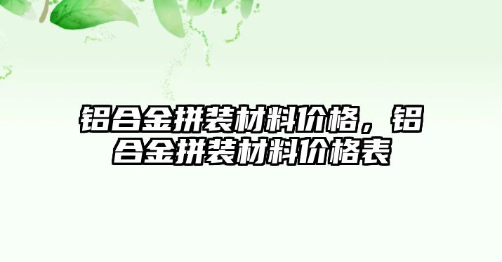 鋁合金拼裝材料價格，鋁合金拼裝材料價格表