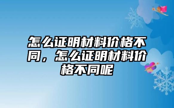 怎么證明材料價格不同，怎么證明材料價格不同呢