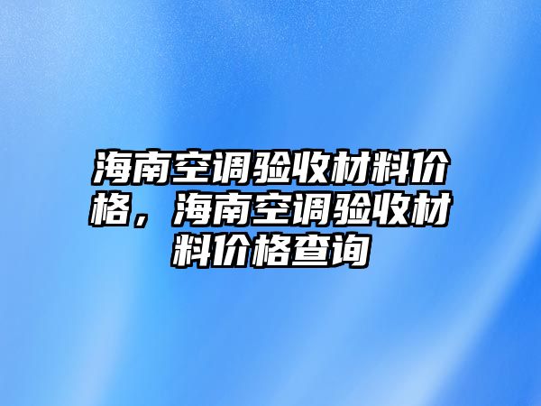 海南空調驗收材料價格，海南空調驗收材料價格查詢