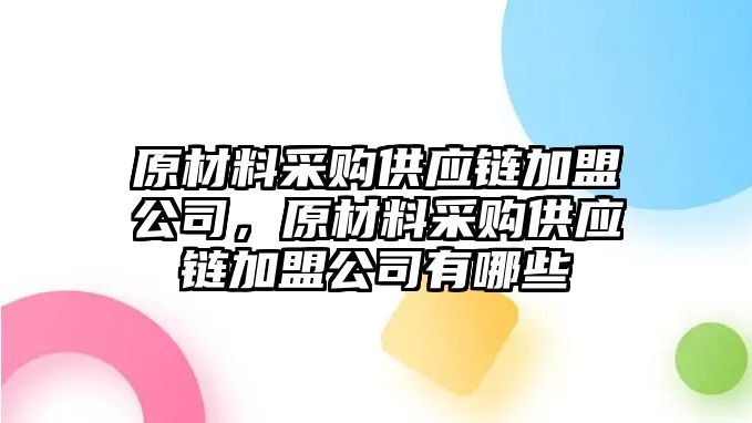 原材料采購供應(yīng)鏈加盟公司，原材料采購供應(yīng)鏈加盟公司有哪些