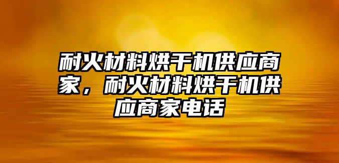 耐火材料烘干機供應商家，耐火材料烘干機供應商家電話