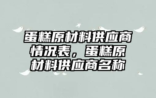 蛋糕原材料供應商情況表，蛋糕原材料供應商名稱