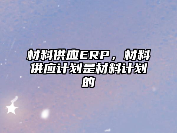 材料供應ERP，材料供應計劃是材料計劃的