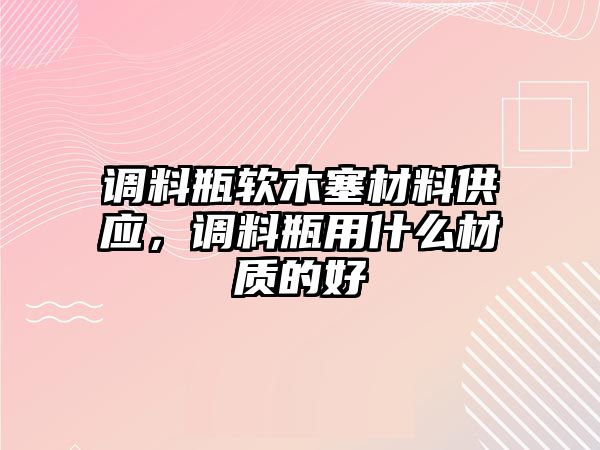 調料瓶軟木塞材料供應，調料瓶用什么材質的好