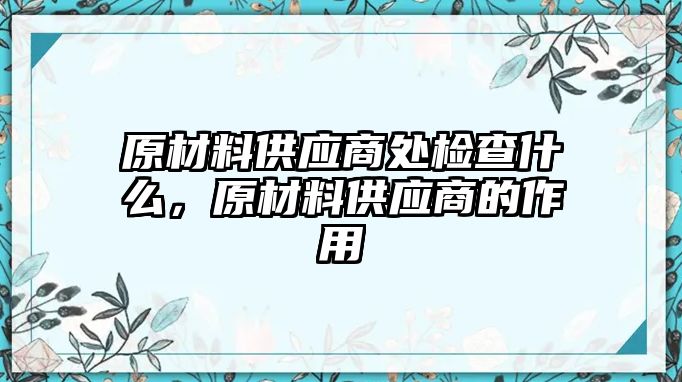 原材料供應商處檢查什么，原材料供應商的作用