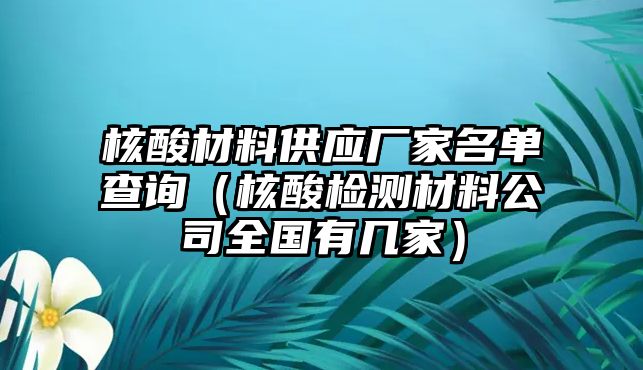 核酸材料供應廠家名單查詢（核酸檢測材料公司全國有幾家）