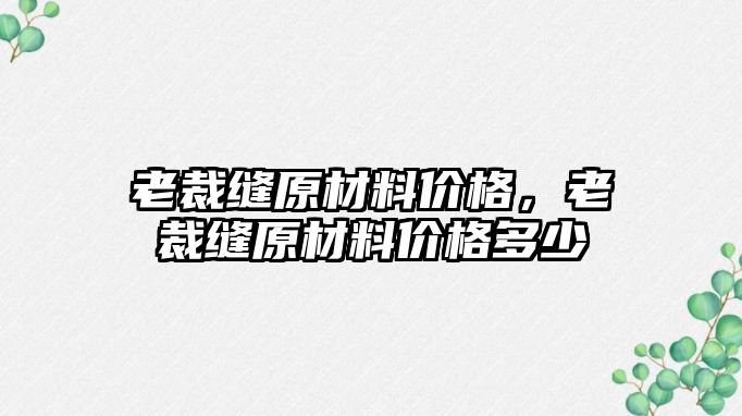 老裁縫原材料價格，老裁縫原材料價格多少