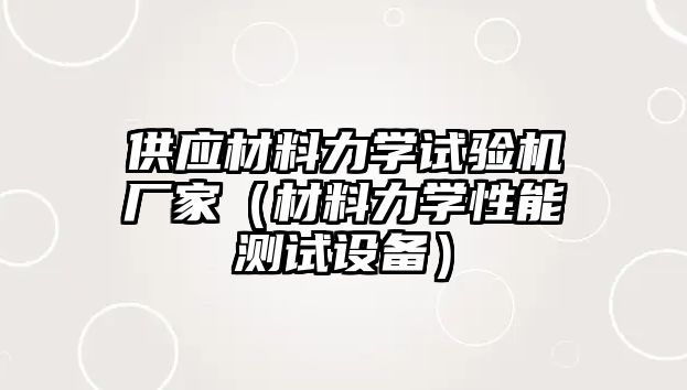 供應(yīng)材料力學試驗機廠家（材料力學性能測試設(shè)備）