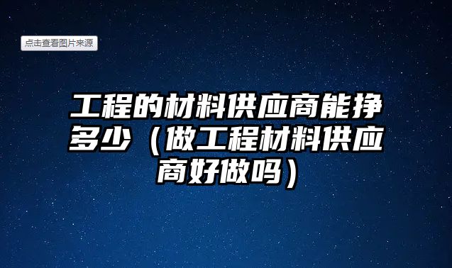 工程的材料供應商能掙多少（做工程材料供應商好做嗎）