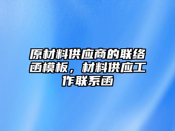 原材料供應(yīng)商的聯(lián)絡(luò)函模板，材料供應(yīng)工作聯(lián)系函