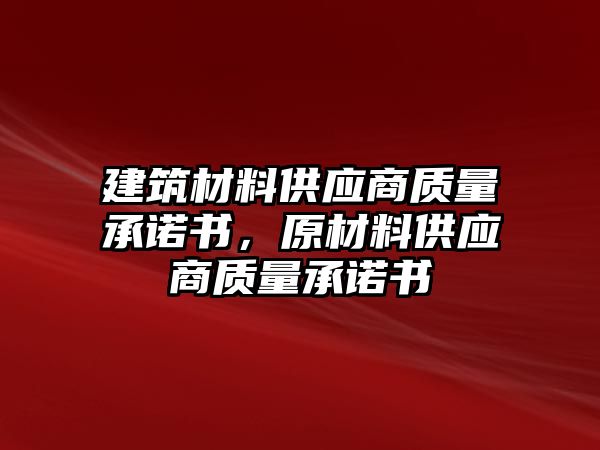 建筑材料供應(yīng)商質(zhì)量承諾書，原材料供應(yīng)商質(zhì)量承諾書