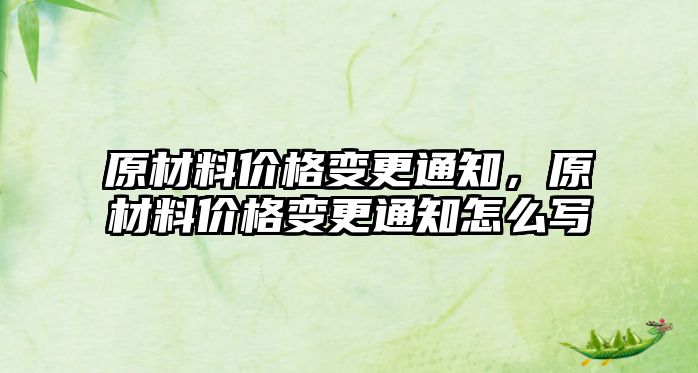 原材料價格變更通知，原材料價格變更通知怎么寫