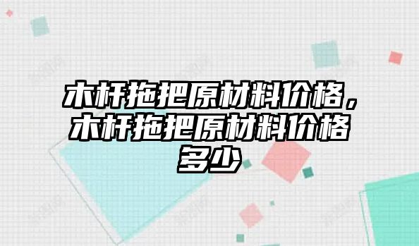 木桿拖把原材料價格，木桿拖把原材料價格多少