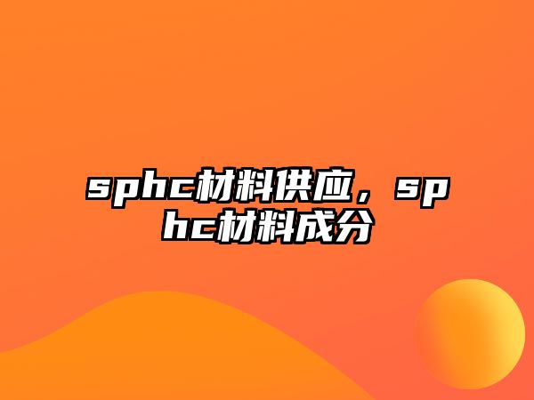 sphc材料供應，sphc材料成分