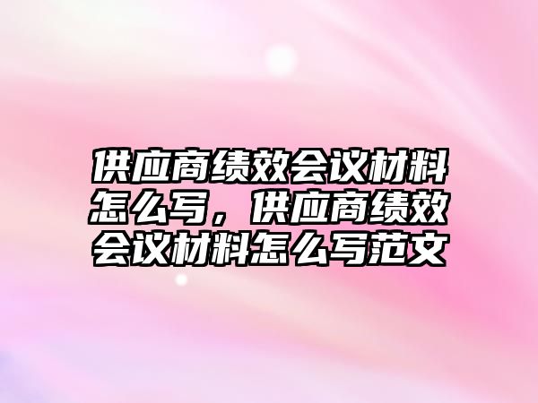 供應商績效會議材料怎么寫，供應商績效會議材料怎么寫范文