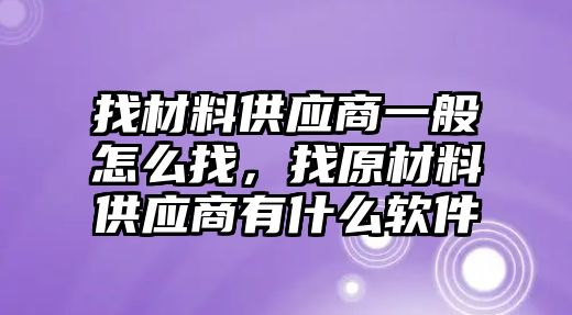 找材料供應商一般怎么找，找原材料供應商有什么軟件